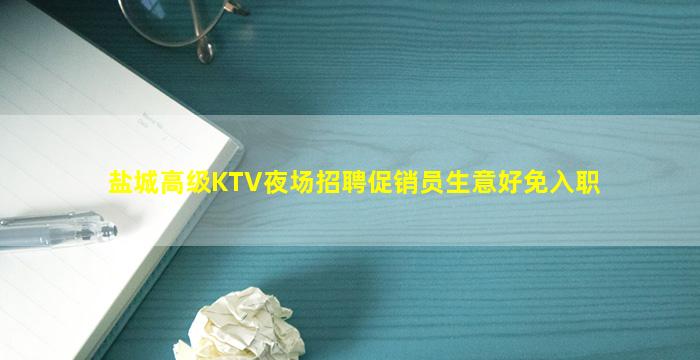 盐城高级KTV夜场招聘促销员生意好免入职